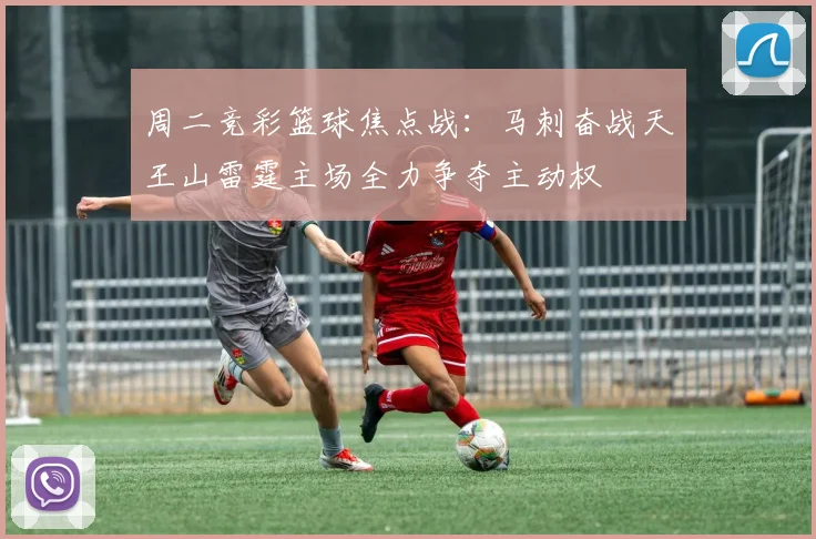 周二竞彩篮球焦点战：马刺奋战天王山雷霆主场全力争夺主动权