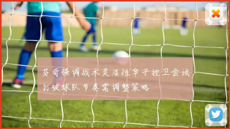 芬奇强调战术灵活性华子控卫尝试打破球队节奏需调整策略