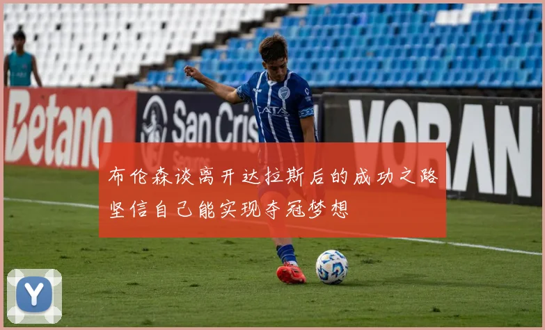 布伦森谈离开达拉斯后的成功之路坚信自己能实现夺冠梦想