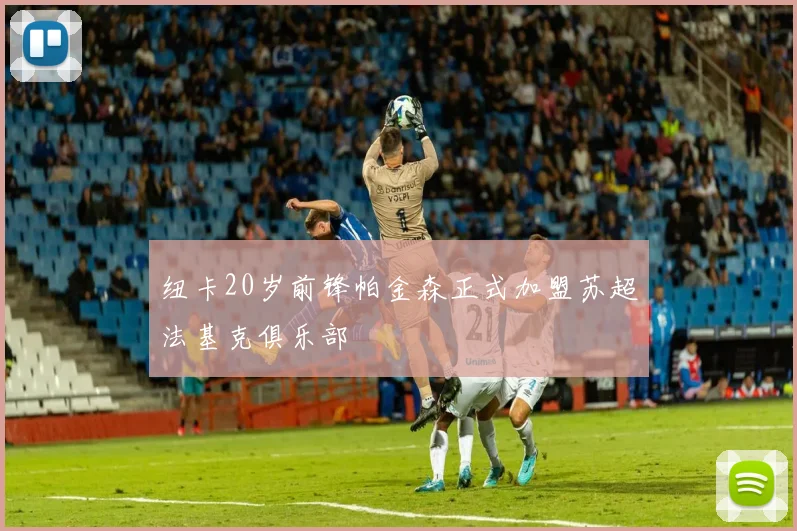 纽卡20岁前锋帕金森正式加盟苏超法基克俱乐部