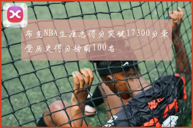 布克NBA生涯总得分突破17300分荣登历史得分榜前100名