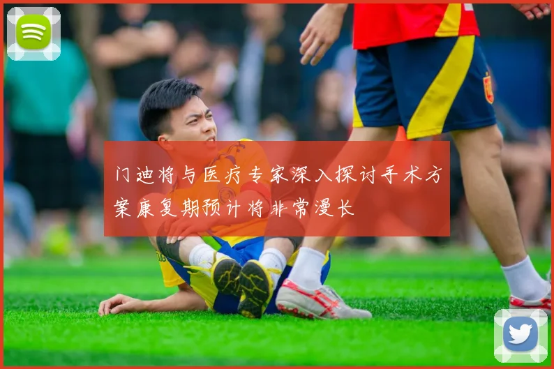 门迪将与医疗专家深入探讨手术方案康复期预计将非常漫长