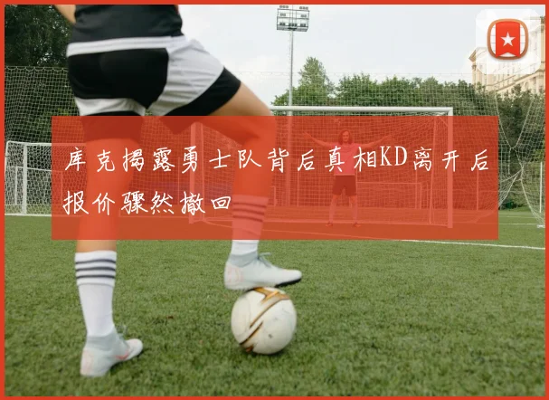 库克揭露勇士队背后真相KD离开后报价骤然撤回