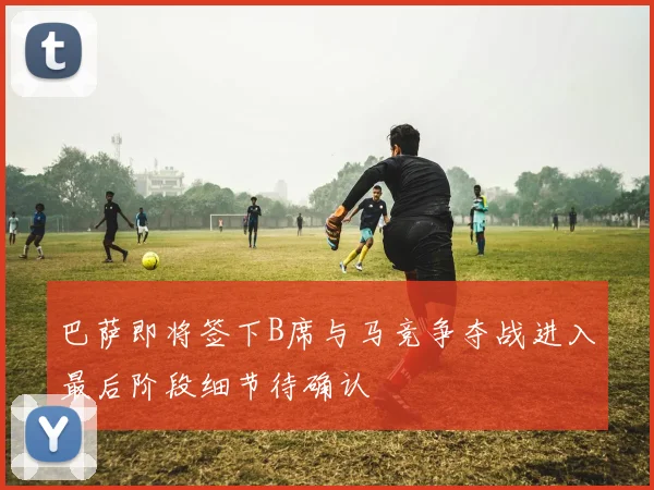 巴萨即将签下B席与马竞争夺战进入最后阶段细节待确认