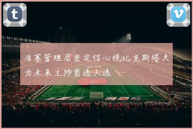 活塞管理层坚定信心视比克斯塔夫为未来主帅首选人选