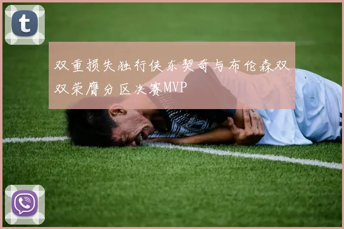 双重损失独行侠东契奇与布伦森双双荣膺分区决赛MVP
